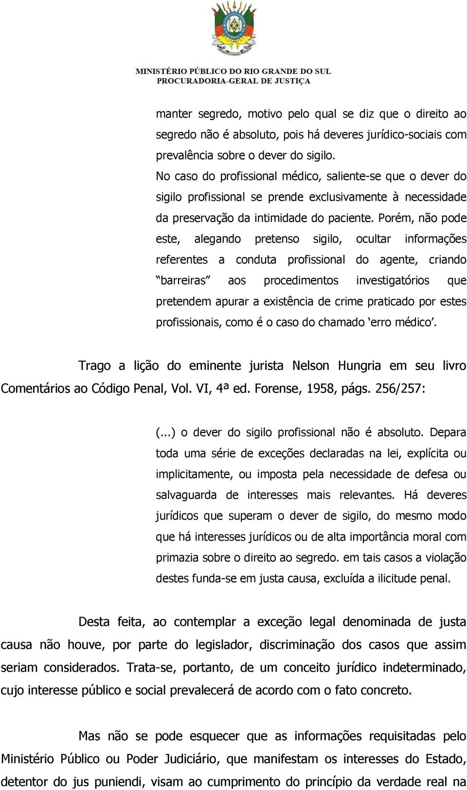 Porém, não pode este, alegando pretenso sigilo, ocultar informações referentes a conduta profissional do agente, criando barreiras aos procedimentos investigatórios que pretendem apurar a existência