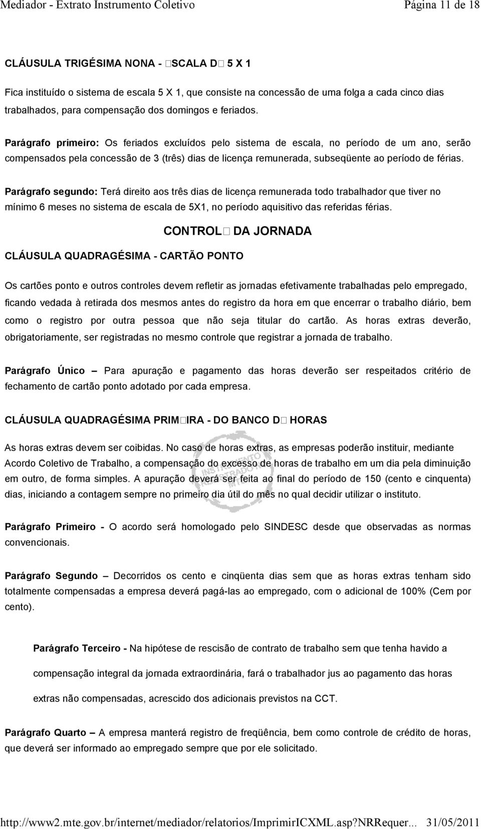 Parágrafo primeiro: Os feriados excluídos pelo sistema de escala, no período de um ano, serão compensados pela concessão de 3 (três) dias de licença remunerada, subseqüente ao período de férias.