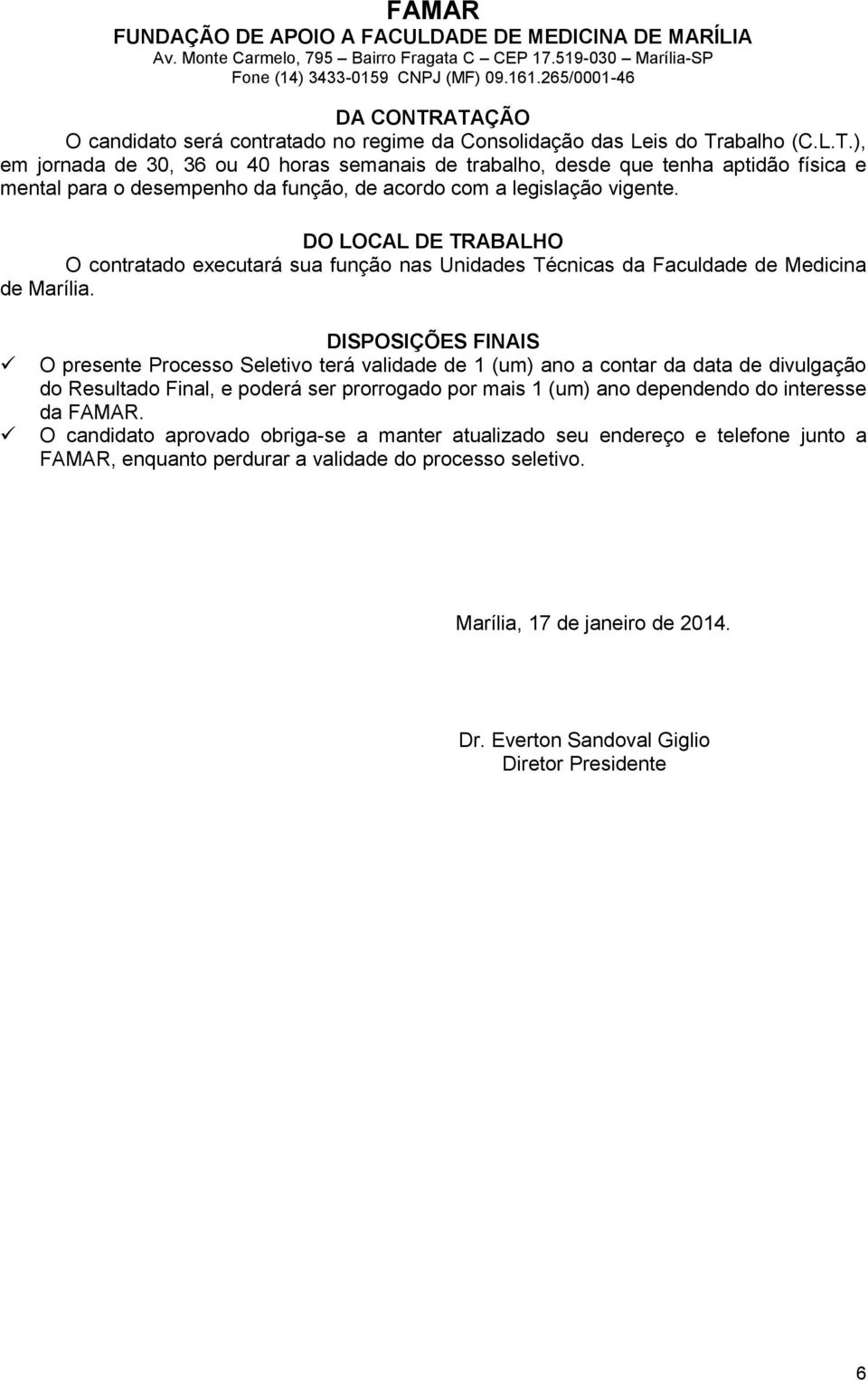 DISPOSIÇÕES FINAIS O presente Processo Seletivo terá validade de 1 (um) ano a contar da data de divulgação do Resultado Final, e poderá ser prorrogado por mais 1 (um) ano dependendo do interesse da