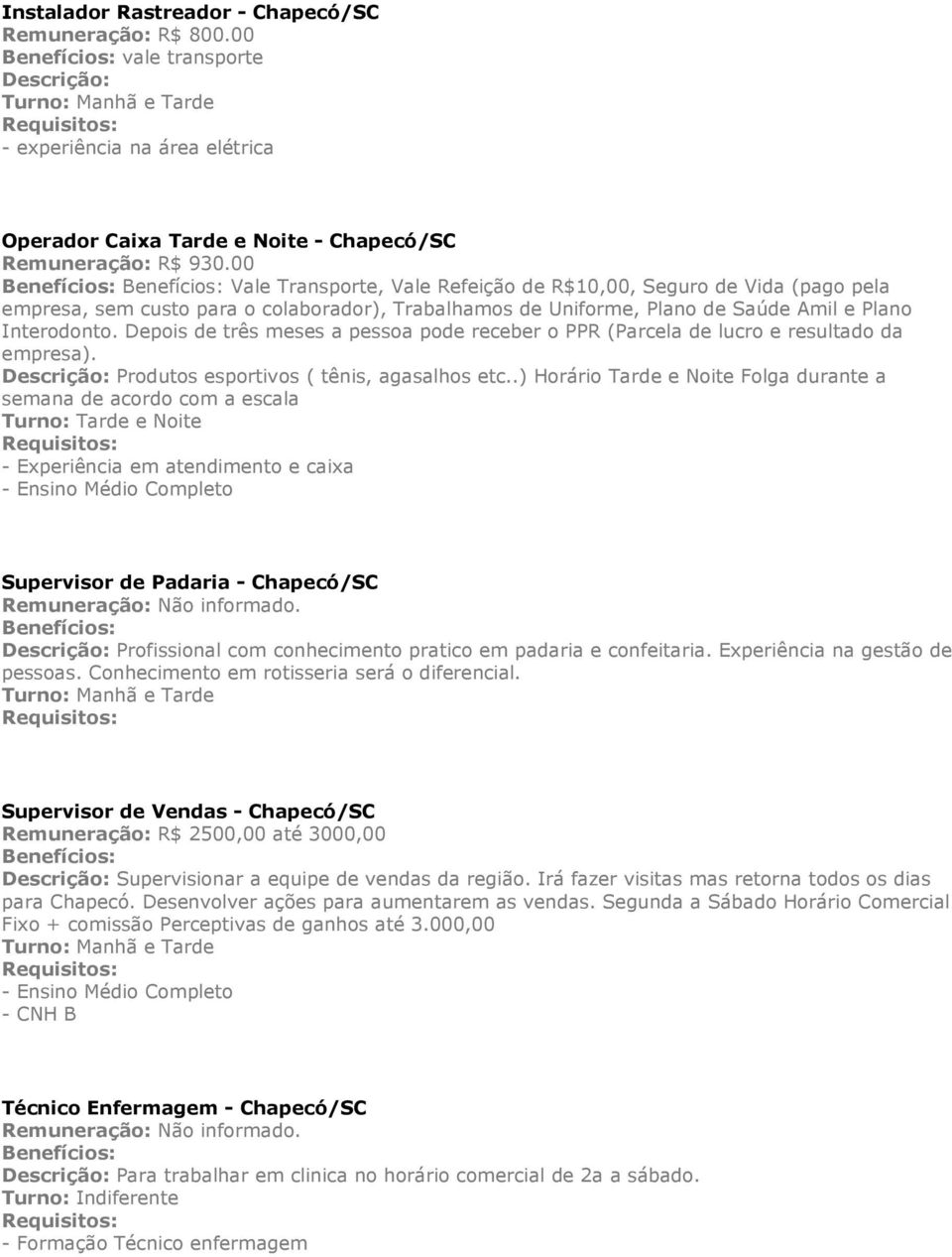 Depois de três meses a pessoa pode receber o PPR (Parcela de lucro e resultado da empresa). Descrição: Produtos esportivos ( tênis, agasalhos etc.