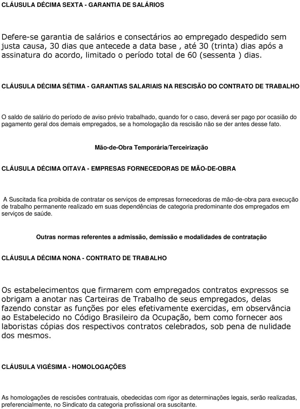 CLÁUSULA DÉCIMA SÉTIMA - GARANTIAS SALARIAIS NA RESCISÃO DO CONTRATO DE TRABALHO O saldo de salário do período de aviso prévio trabalhado, quando for o caso, deverá ser pago por ocasião do pagamento