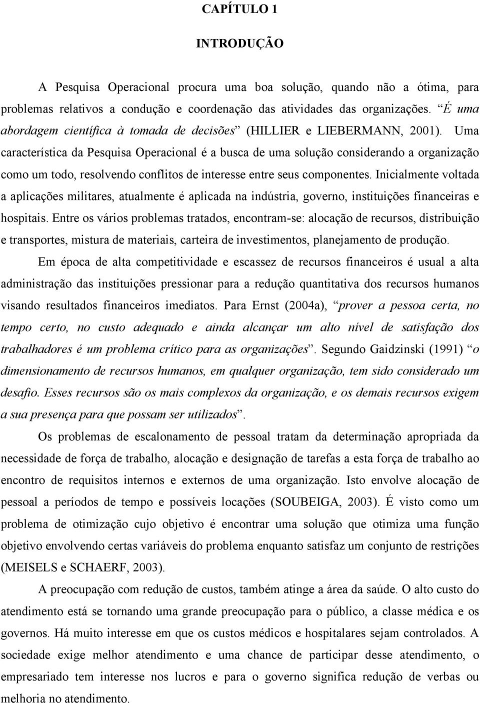 Uma característica da Pesquisa Operacional é a busca de uma solução considerando a organização como um todo, resolvendo conflitos de interesse entre seus componentes.