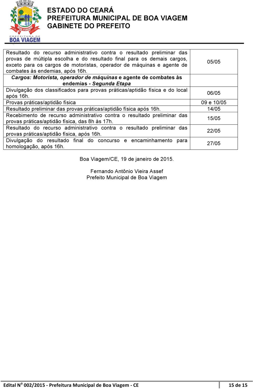 Cargos: Motorista, operador de máquinas e agente de combates às endemias - Segunda Etapa Divulgação dos classificados para provas práticas/aptidão física e do local após 16h.