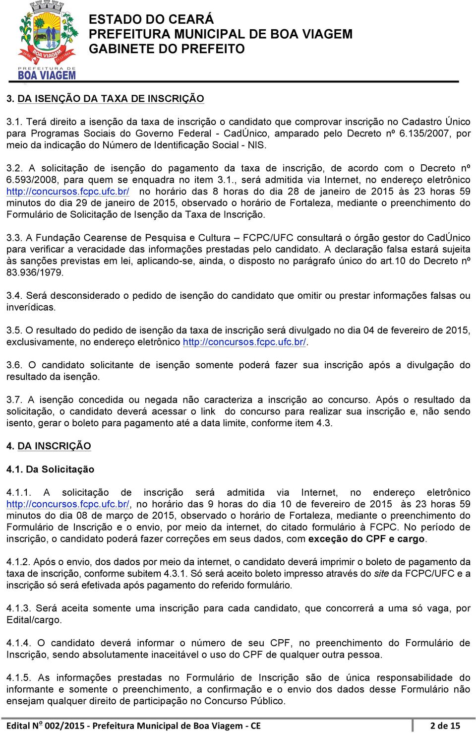 135/2007, por meio da indicação do Número de Identificação Social - NIS. 3.2. A solicitação de isenção do pagamento da taxa de inscrição, de acordo com o Decreto nº 6.