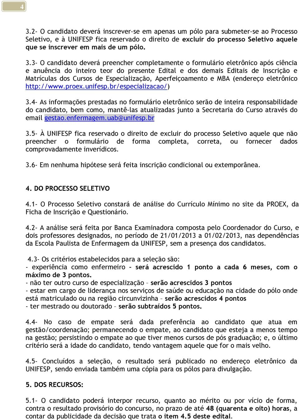 3- O candidato deverá preencher completamente o formulário eletrônico após ciência e anuência do inteiro teor do presente Edital e dos demais Editais de Inscrição e Matrículas dos Cursos de