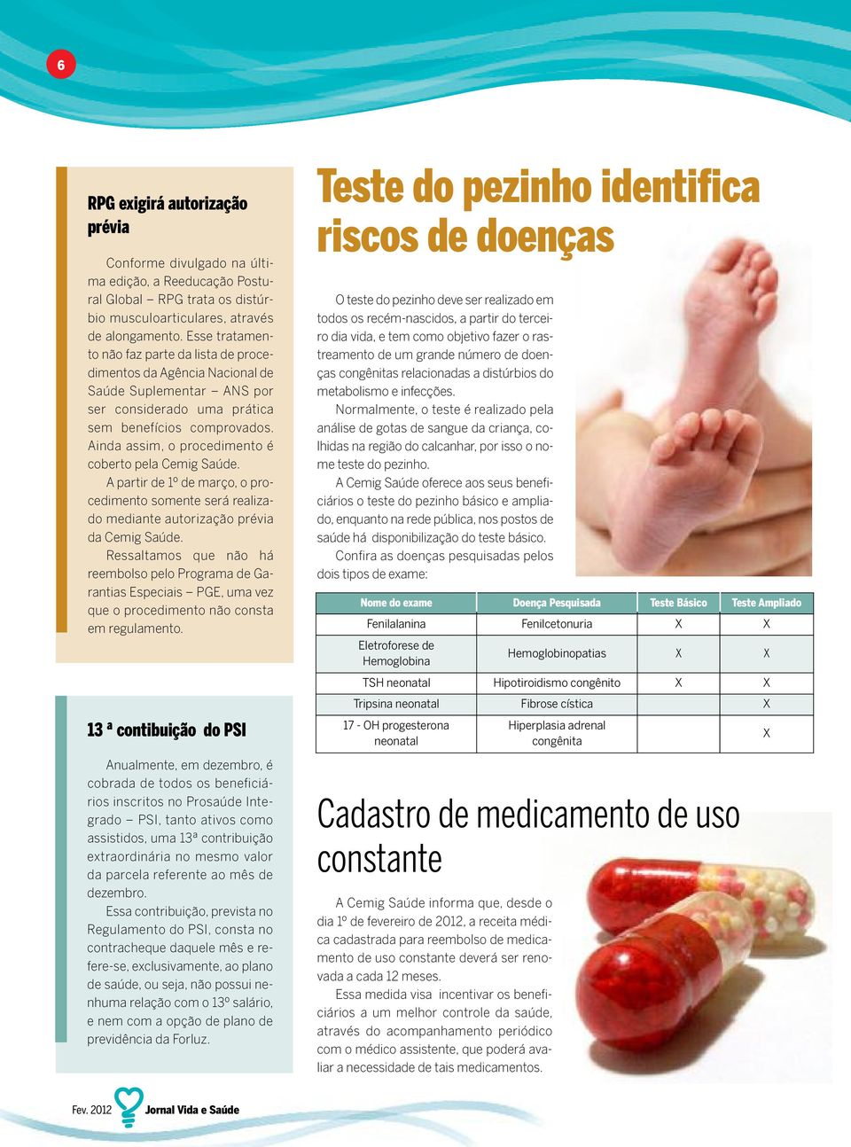 Ainda assim, o procedimento é coberto pela Cemig Saúde. A partir de 1º de março, o procedimento somente será realizado mediante autorização prévia da Cemig Saúde.