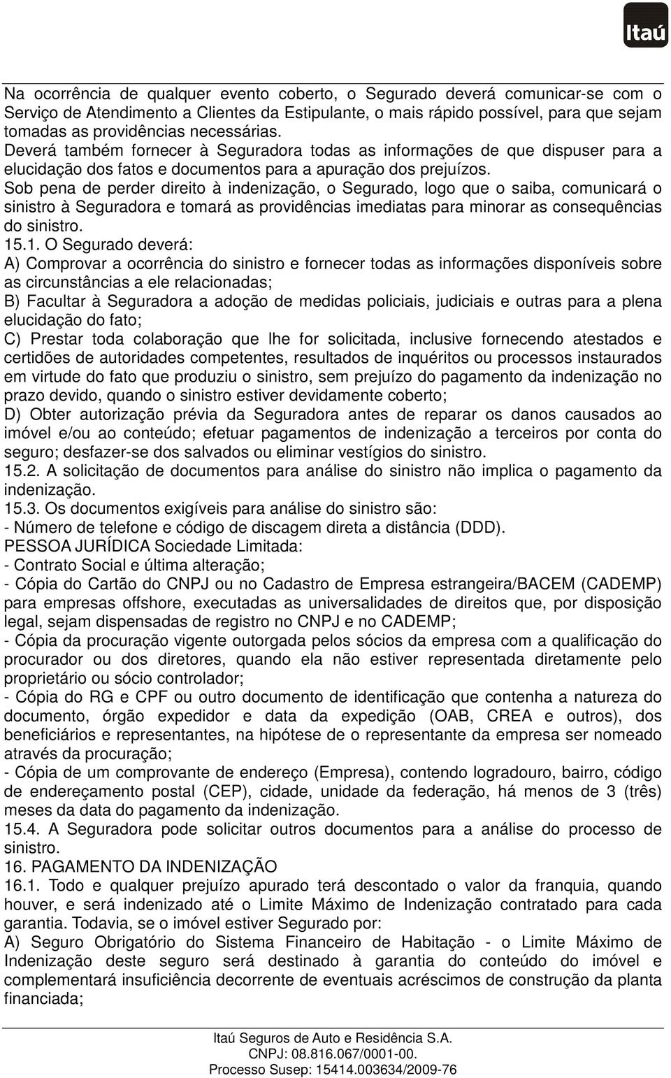 Sob pena de perder direito à indenização, o Segurado, logo que o saiba, comunicará o sinistro à Seguradora e tomará as providências imediatas para minorar as consequências do sinistro. 15