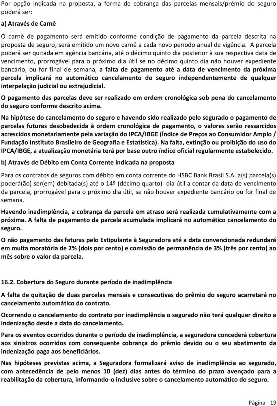 A parcela poderá ser quitada em agência bancária, até o décimo quinto dia posterior à sua respectiva data de vencimento, prorrogável para o próximo dia útil se no décimo quinto dia não houver