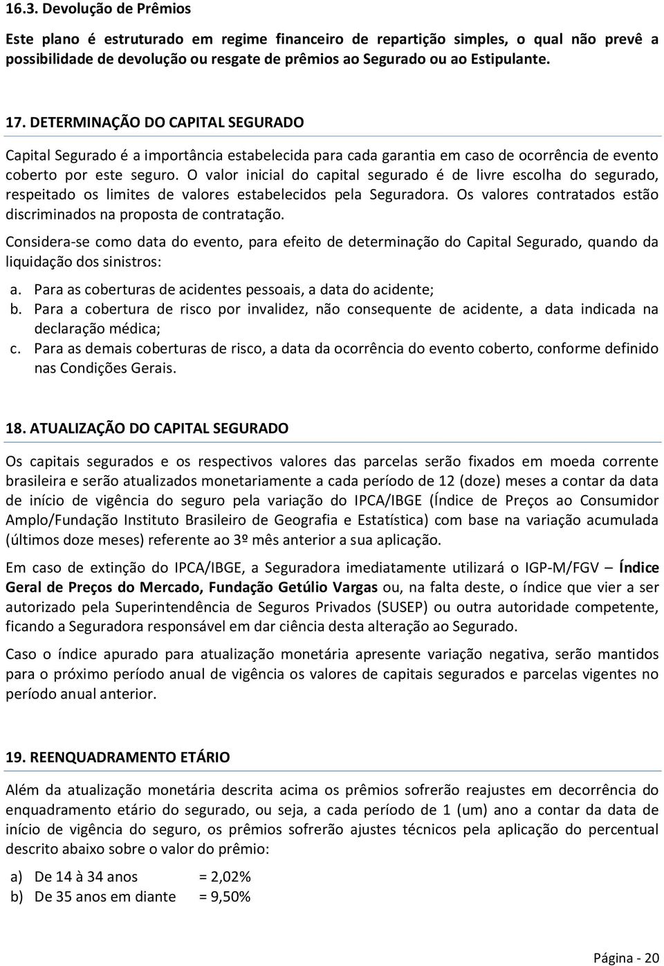 O valor inicial do capital segurado é de livre escolha do segurado, respeitado os limites de valores estabelecidos pela Seguradora.