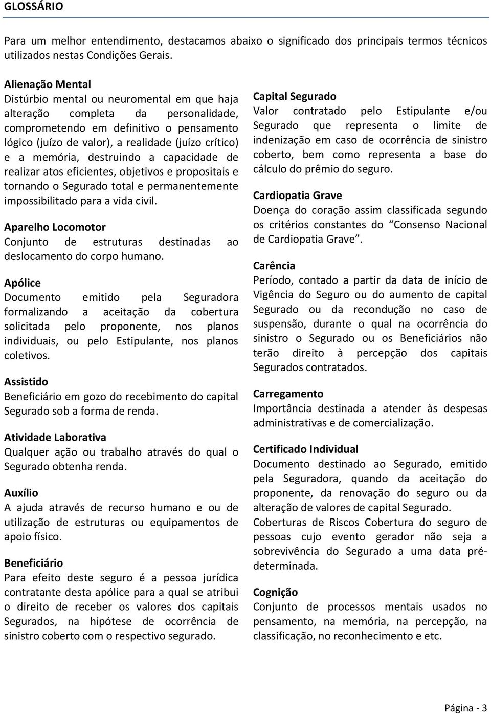 memória, destruindo a capacidade de realizar atos eficientes, objetivos e propositais e tornando o Segurado total e permanentemente impossibilitado para a vida civil.