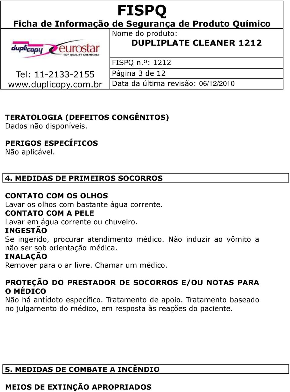 INGESTÃO Se ingerido, procurar atendimento médico. Não induzir ao vômito a não ser sob orientação médica. INALAÇÃO Remover para o ar livre. Chamar um médico.