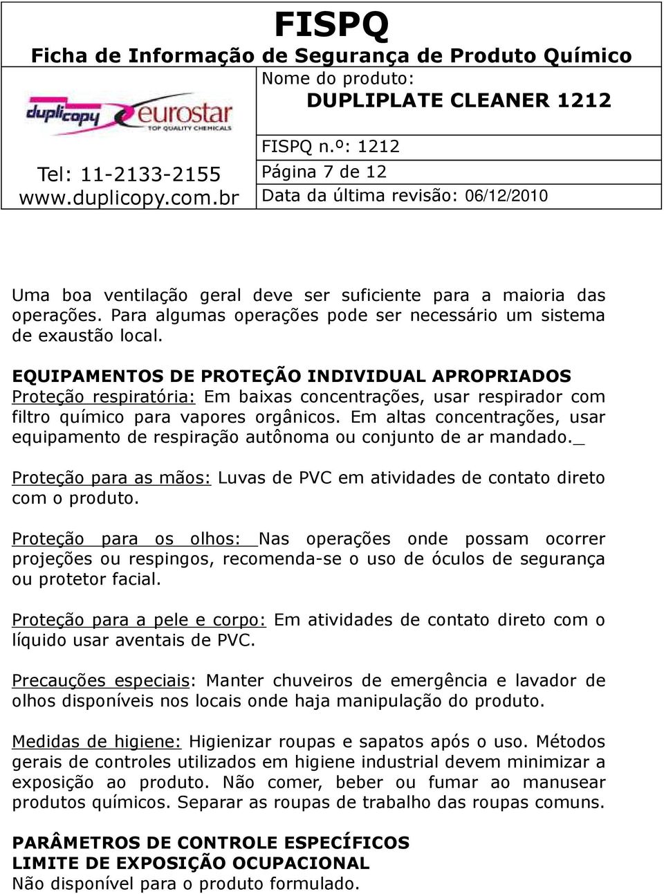 Em altas concentrações, usar equipamento de respiração autônoma ou conjunto de ar mandado. Proteção para as mãos: Luvas de PVC em atividades de contato direto com o produto.