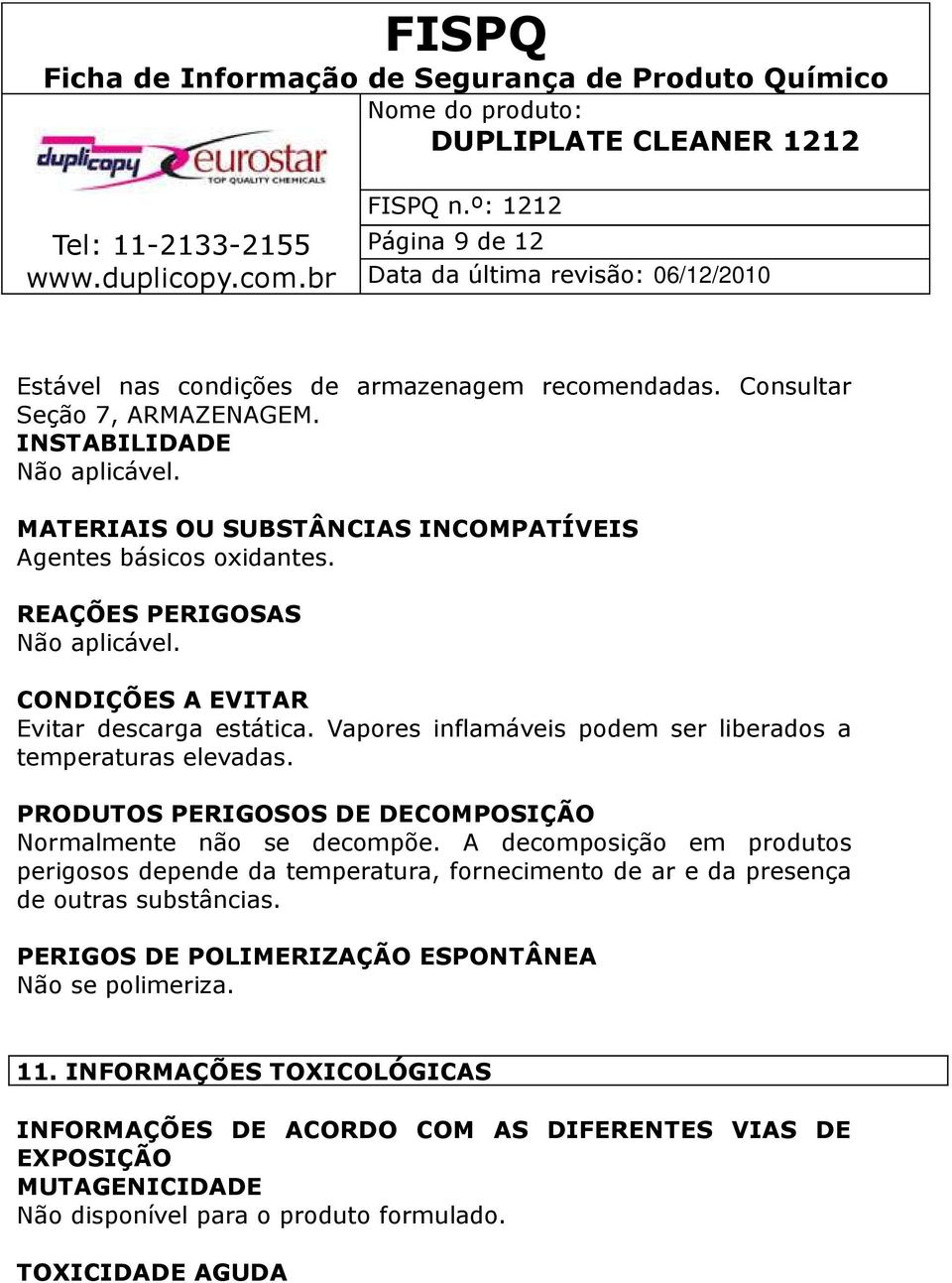 Vapores inflamáveis podem ser liberados a temperaturas elevadas. PRODUTOS PERIGOSOS DE DECOMPOSIÇÃO Normalmente não se decompõe.