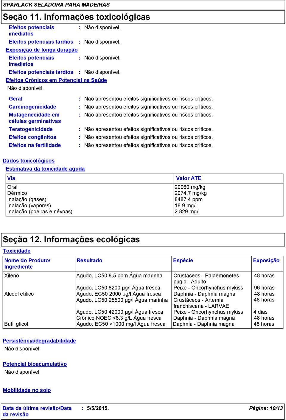 Saúde Geral Carcinogenicidade Mutagenecidade em células germinativas Teratogenicidade Efeitos congênitos Efeitos na fertilidade Não apresentou efeitos significativos ou riscos críticos.