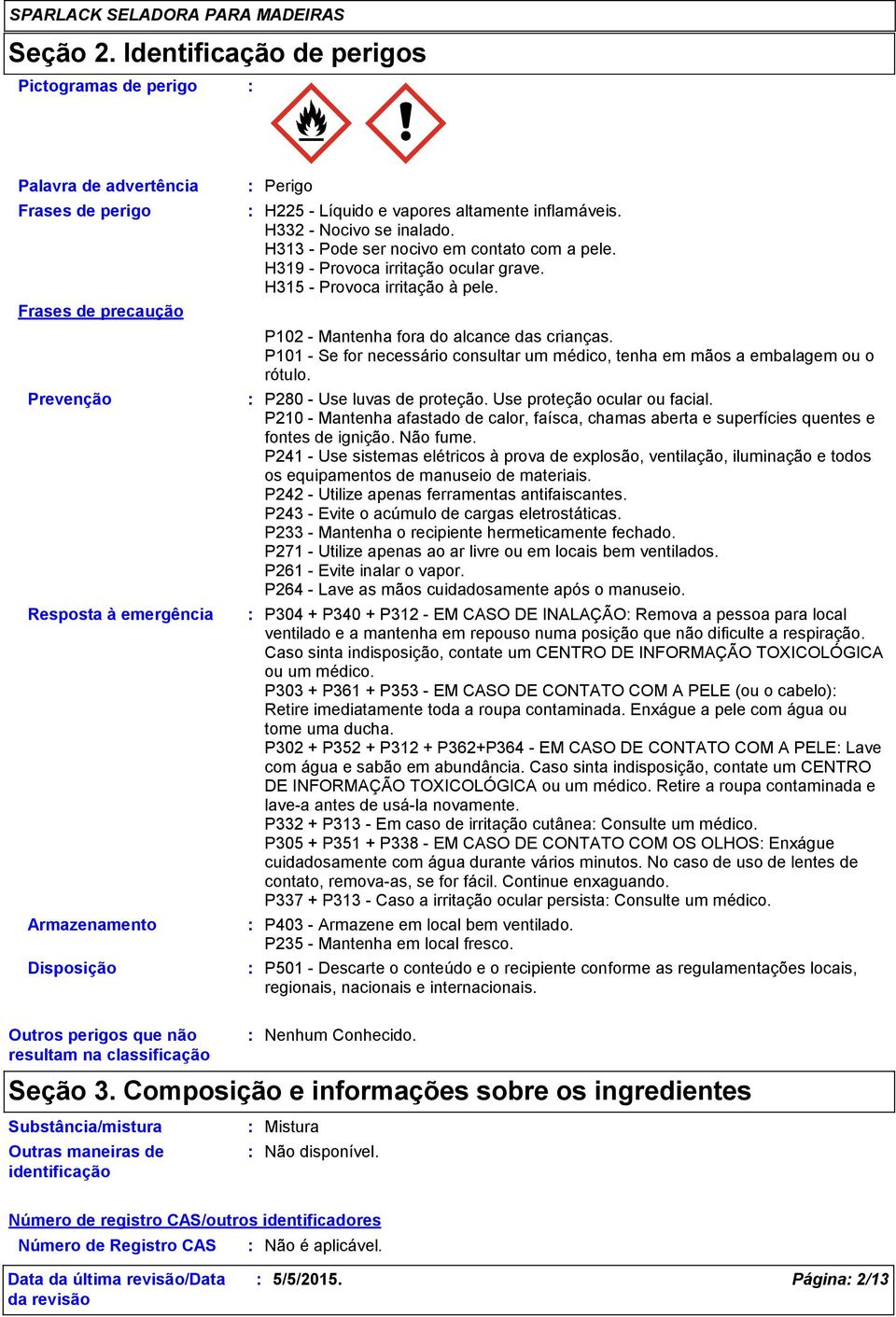 altamente inflamáveis. H332 - Nocivo se inalado. H313 - Pode ser nocivo em contato com a pele. H319 - Provoca irritação ocular grave. H315 - Provoca irritação à pele.