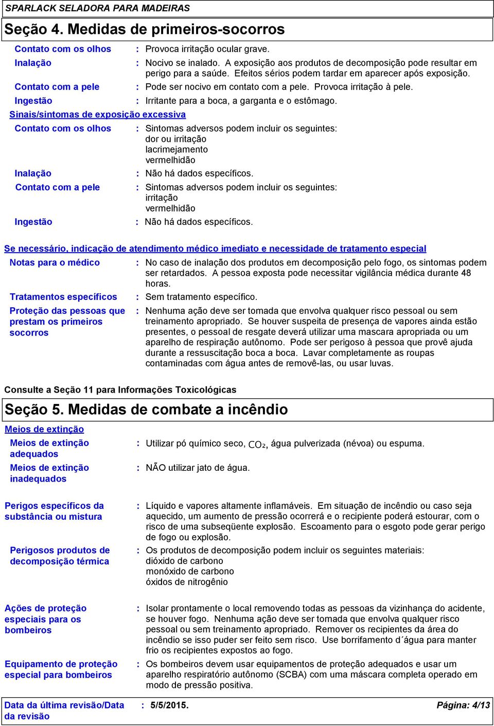 inalado. A exposição aos produtos de decomposição pode resultar em perigo para a saúde. Efeitos sérios podem tardar em aparecer após exposição. Provoca irritação ocular grave.