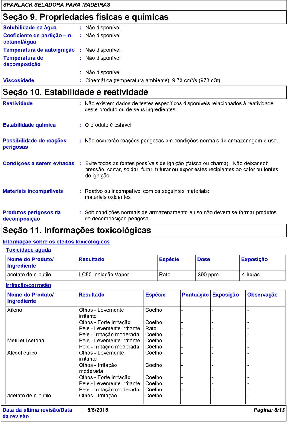 73 cm 2 /s (973 cst) Não existem dados de testes específicos disponíveis relacionados à reatividade deste produto ou de seus ingredientes. Estabilidade química O produto é estável.