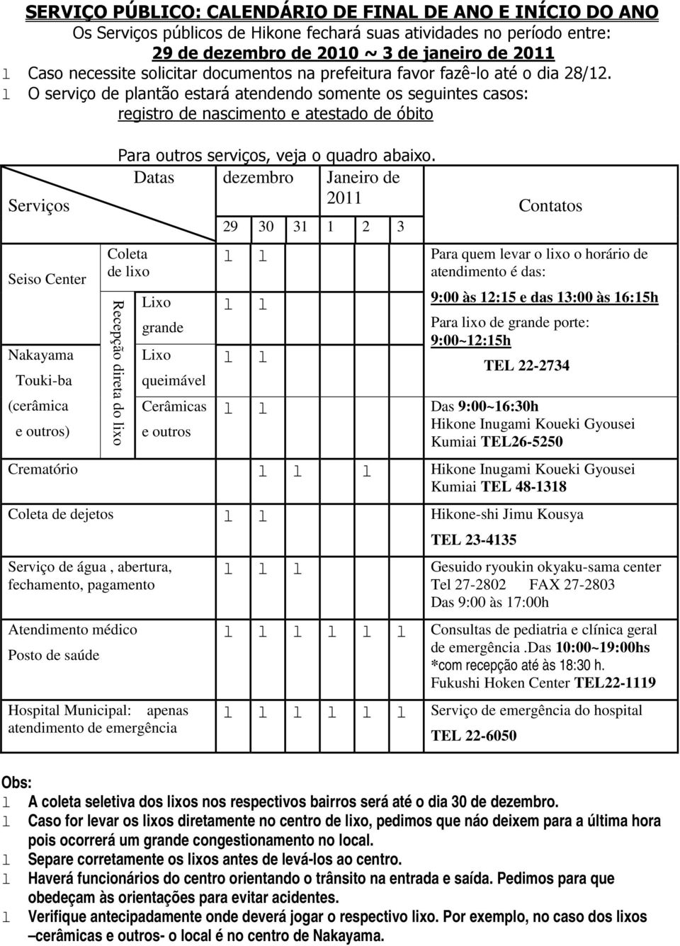 l O serviço de plantão estará atendendo somente os seguintes casos: registro de nascimento e atestado de óbito Serviços Seiso Center Nakayama Touki-ba (cerâmica e outros) Para outros serviços, veja o