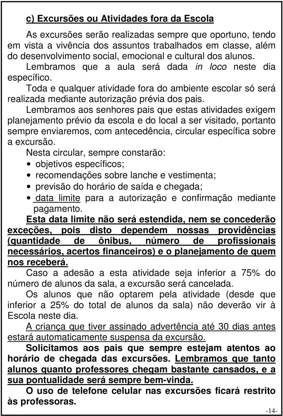 Lembramos aos senhores pais que estas atividades exigem planejamento prévio da escola e do local a ser visitado, portanto sempre enviaremos, com antecedência, circular específica sobre a excursão.