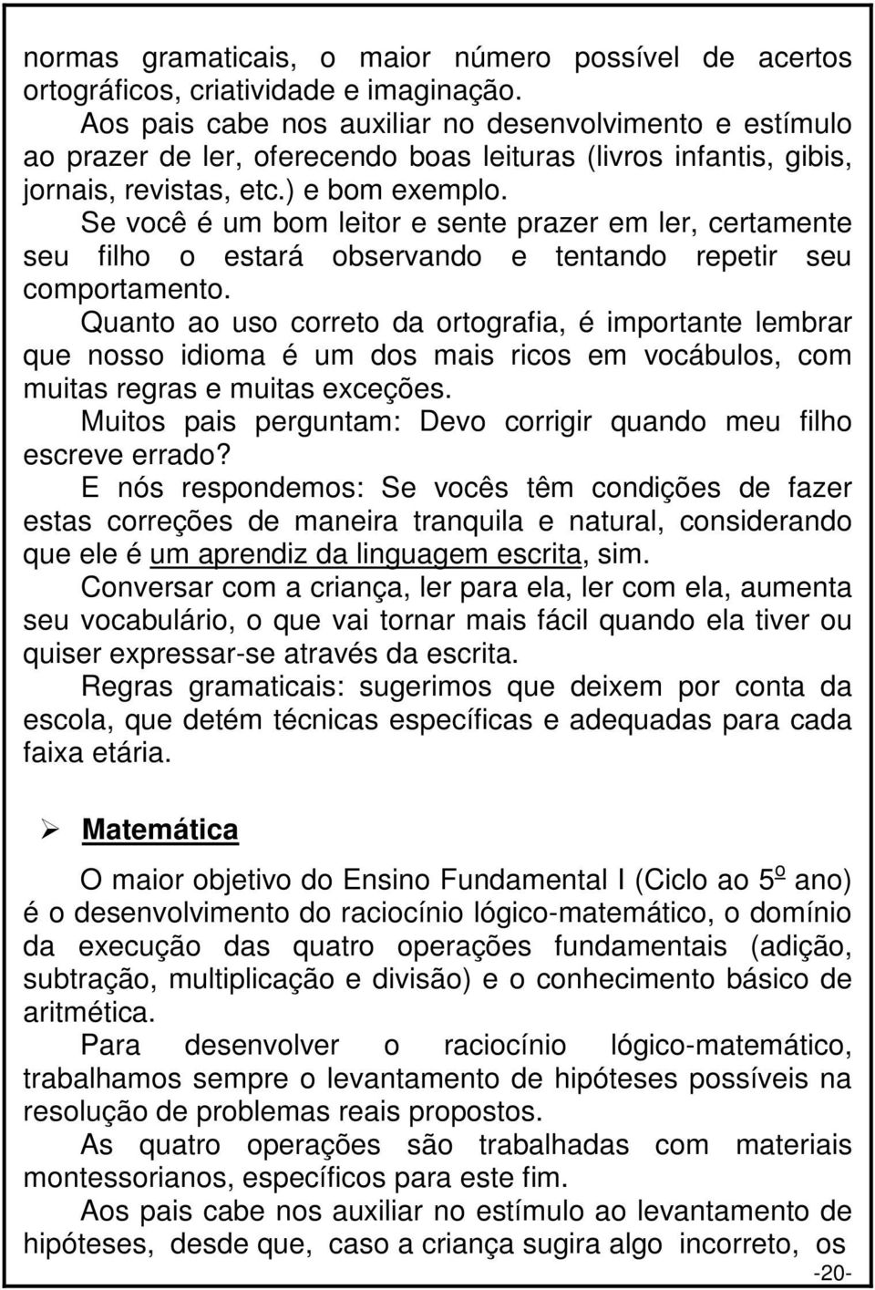 Se você é um bom leitor e sente prazer em ler, certamente seu filho o estará observando e tentando repetir seu comportamento.