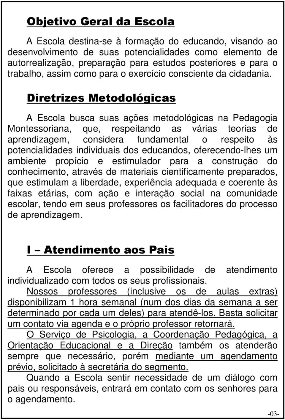 Diretrizes Metodológicas A Escola busca suas ações metodológicas na Pedagogia Montessoriana, que, respeitando as várias teorias de aprendizagem, considera fundamental o respeito às potencialidades