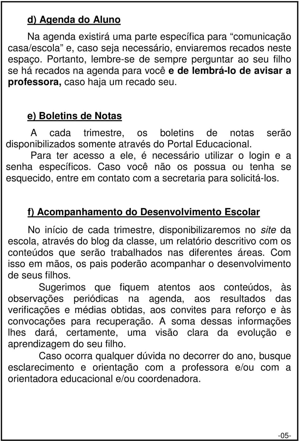 e) Boletins de Notas A cada trimestre, os boletins de notas serão disponibilizados somente através do Portal Educacional. Para ter acesso a ele, é necessário utilizar o login e a senha específicos.