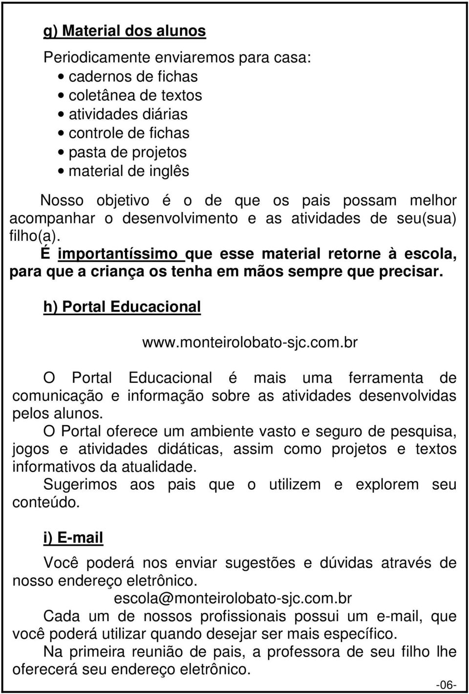 h) Portal Educacional www.monteirolobato-sjc.com.br O Portal Educacional é mais uma ferramenta de comunicação e informação sobre as atividades desenvolvidas pelos alunos.