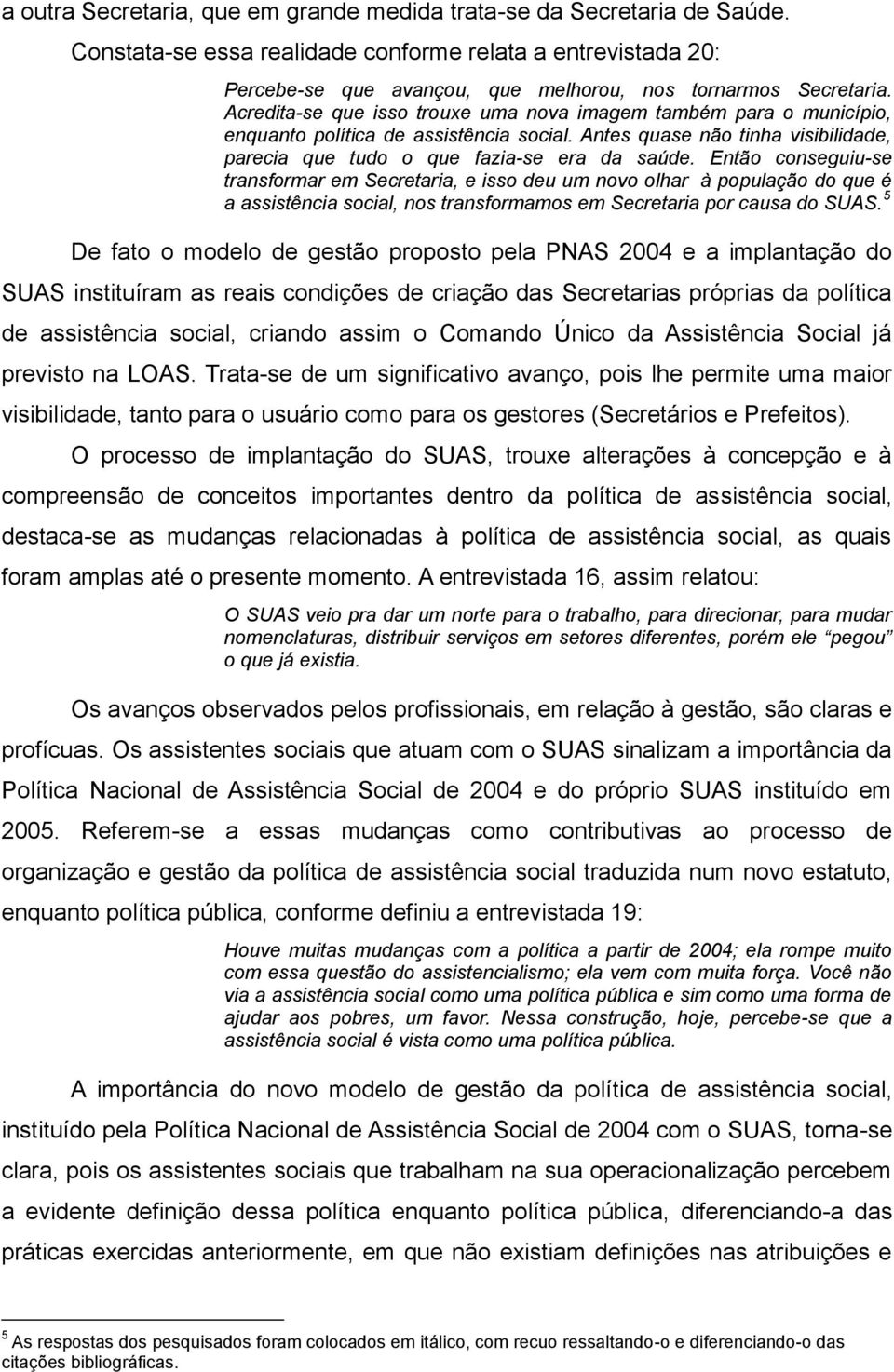 Então conseguiu-se transformar em Secretaria, e isso deu um novo olhar à população do que é a assistência social, nos transformamos em Secretaria por causa do SUAS.