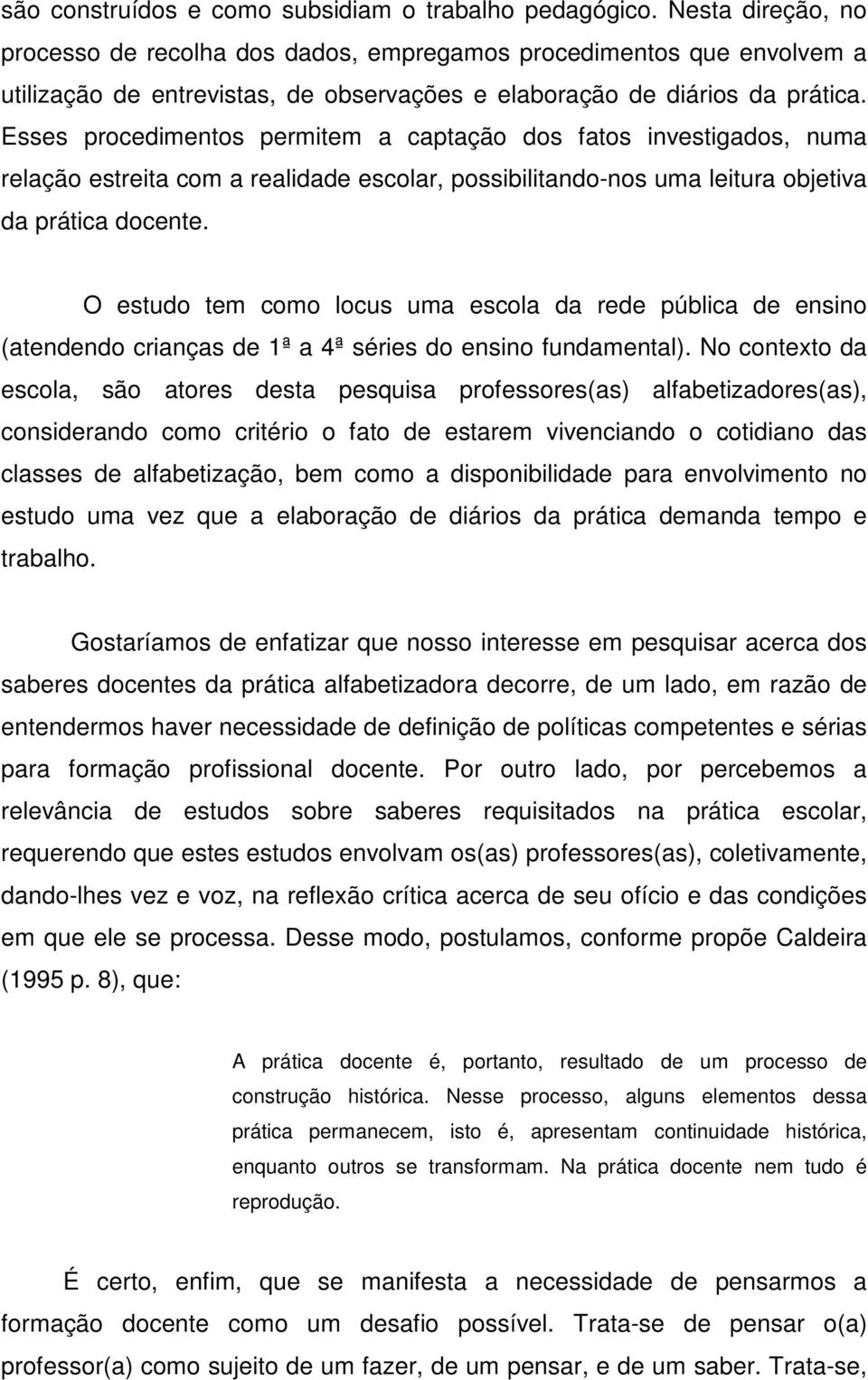 Esses procedimentos permitem a captação dos fatos investigados, numa relação estreita com a realidade escolar, possibilitando-nos uma leitura objetiva da prática docente.