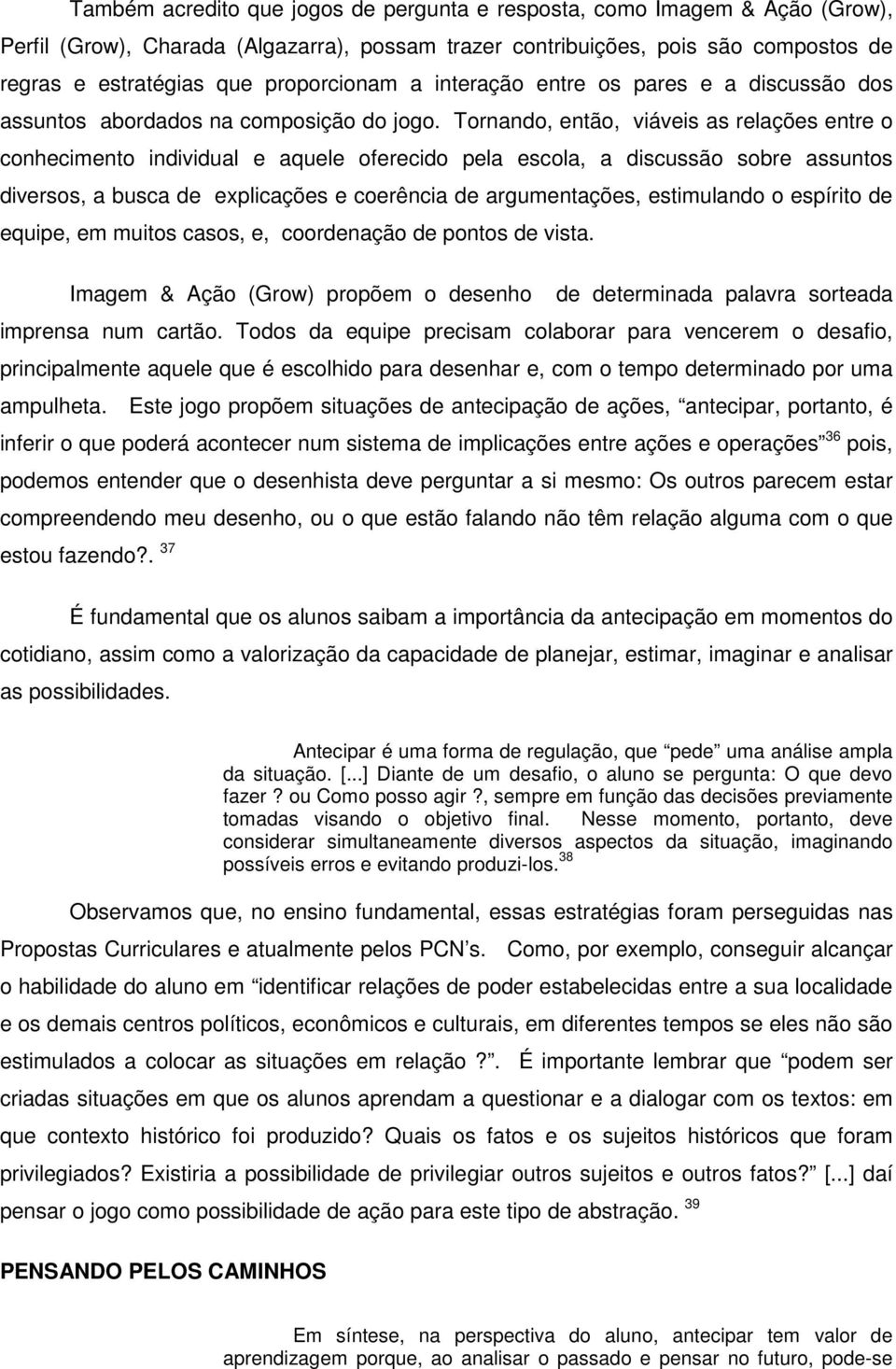 Tornando, então, viáveis as relações entre o conhecimento individual e aquele oferecido pela escola, a discussão sobre assuntos diversos, a busca de explicações e coerência de argumentações,