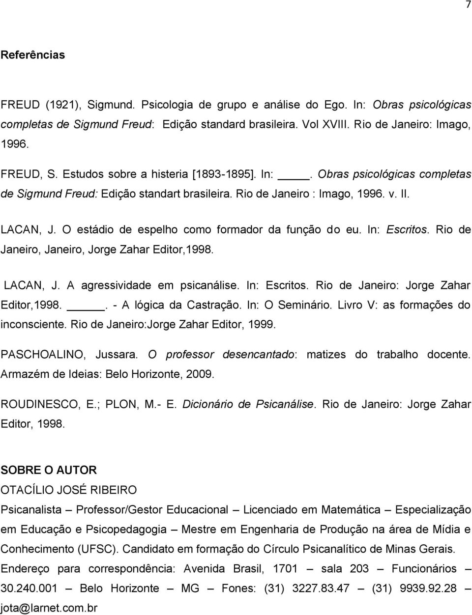 O estádio de espelho como formador da função do eu. In: Escritos. Rio de Janeiro, Janeiro, Jorge Zahar Editor,1998. LACAN, J. A agressividade em psicanálise. In: Escritos. Rio de Janeiro: Jorge Zahar Editor,1998.