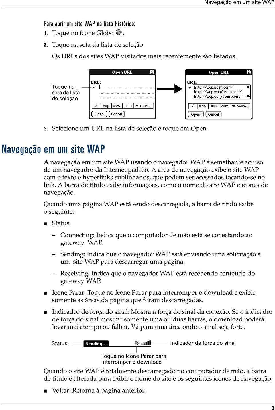 Navegação em um site WAP A navegação em um site WAP usando o navegador WAP é semelhante ao uso de um navegador da Internet padrão.