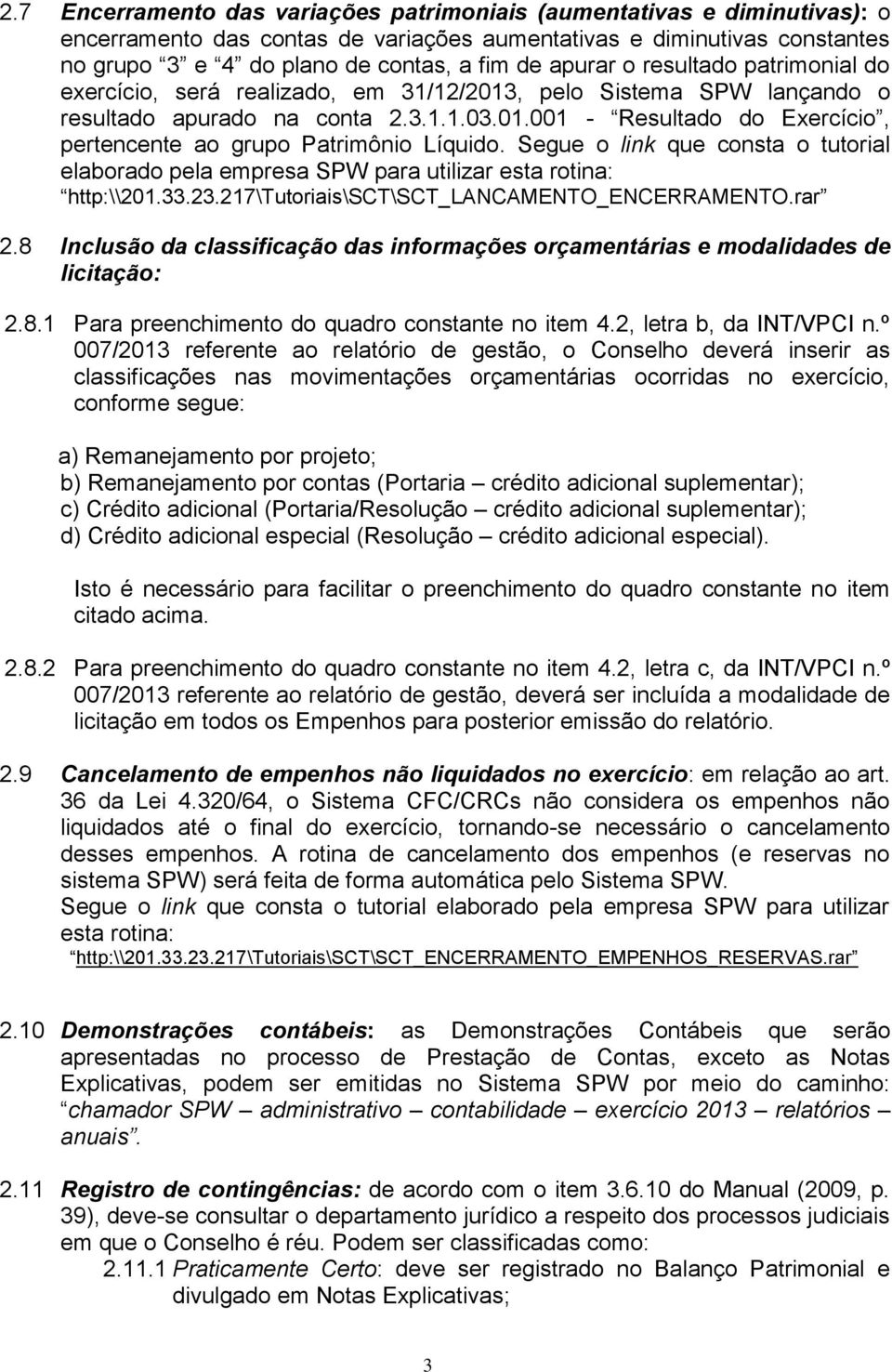 Segue o link que consta o tutorial elaborado pela empresa SPW para utilizar esta rotina: http:\\201.33.23.217\tutoriais\sct\sct_lancamento_encerramento.rar 2.