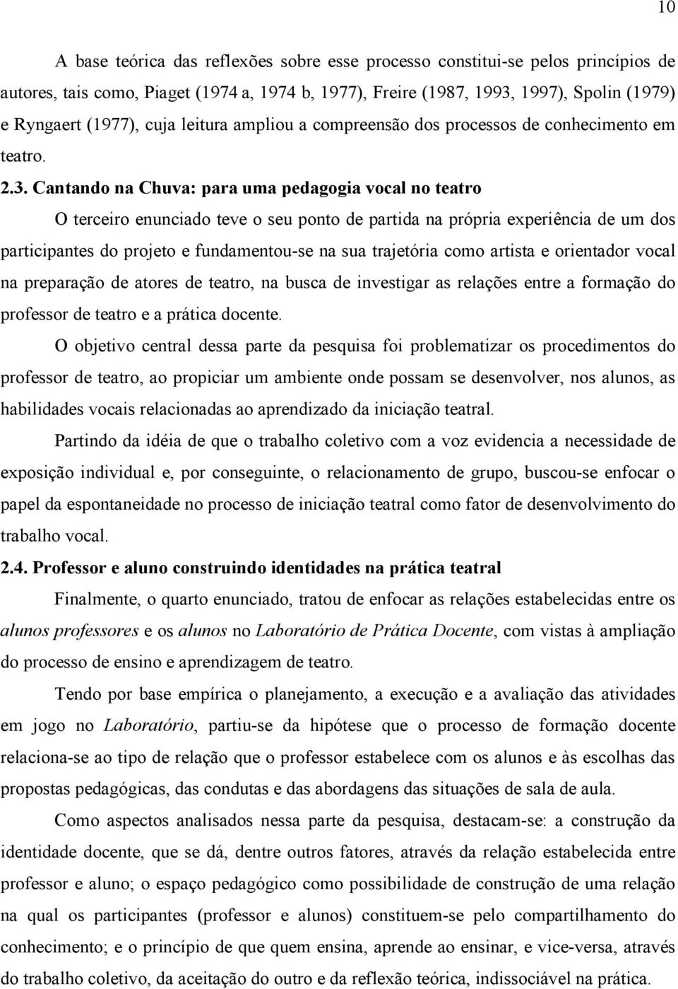 Cantando na Chuva: para uma pedagogia vocal no teatro O terceiro enunciado teve o seu ponto de partida na própria experiência de um dos participantes do projeto e fundamentou-se na sua trajetória