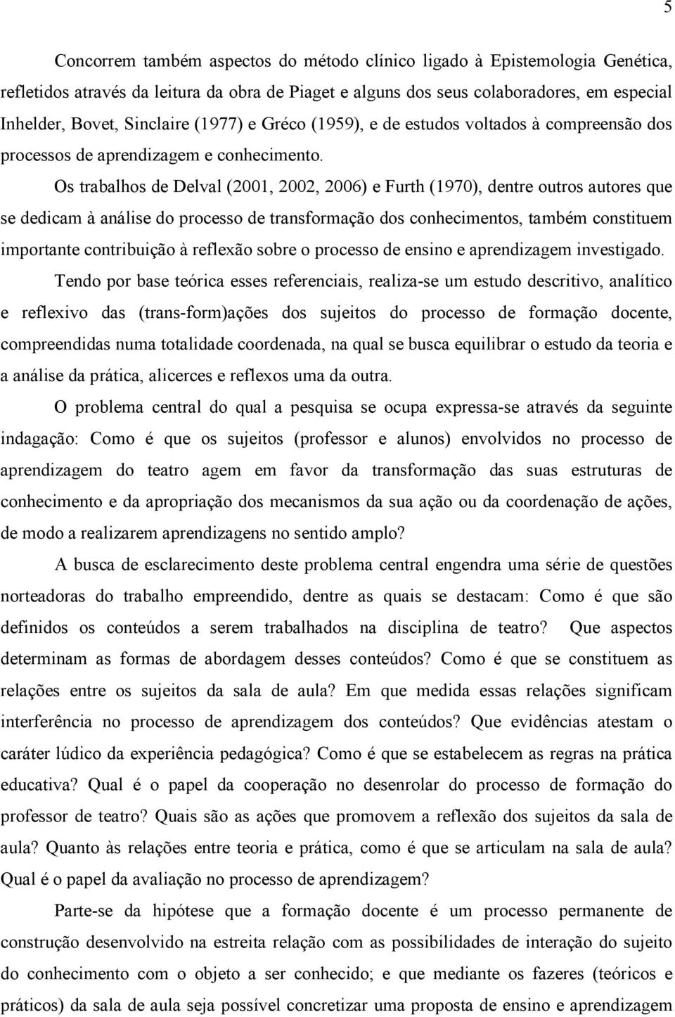 Os trabalhos de Delval (2001, 2002, 2006) e Furth (1970), dentre outros autores que se dedicam à análise do processo de transformação dos conhecimentos, também constituem importante contribuição à