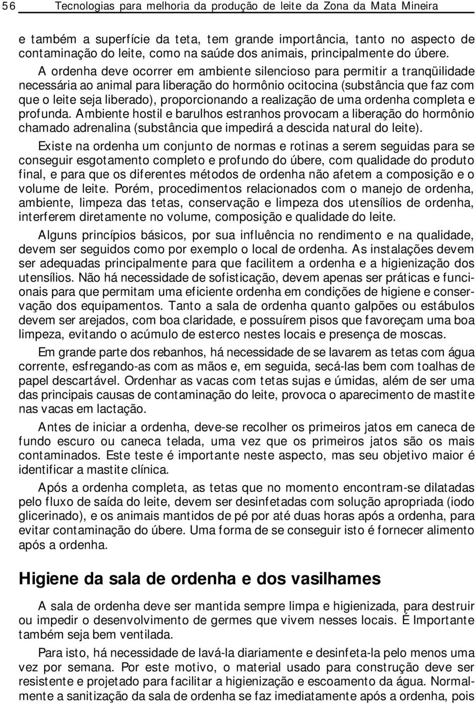 A ordenha deve ocorrer em ambiente silencioso para permitir a tranqüilidade necessária ao animal para liberação do hormônio ocitocina (substância que faz com que o leite seja liberado),