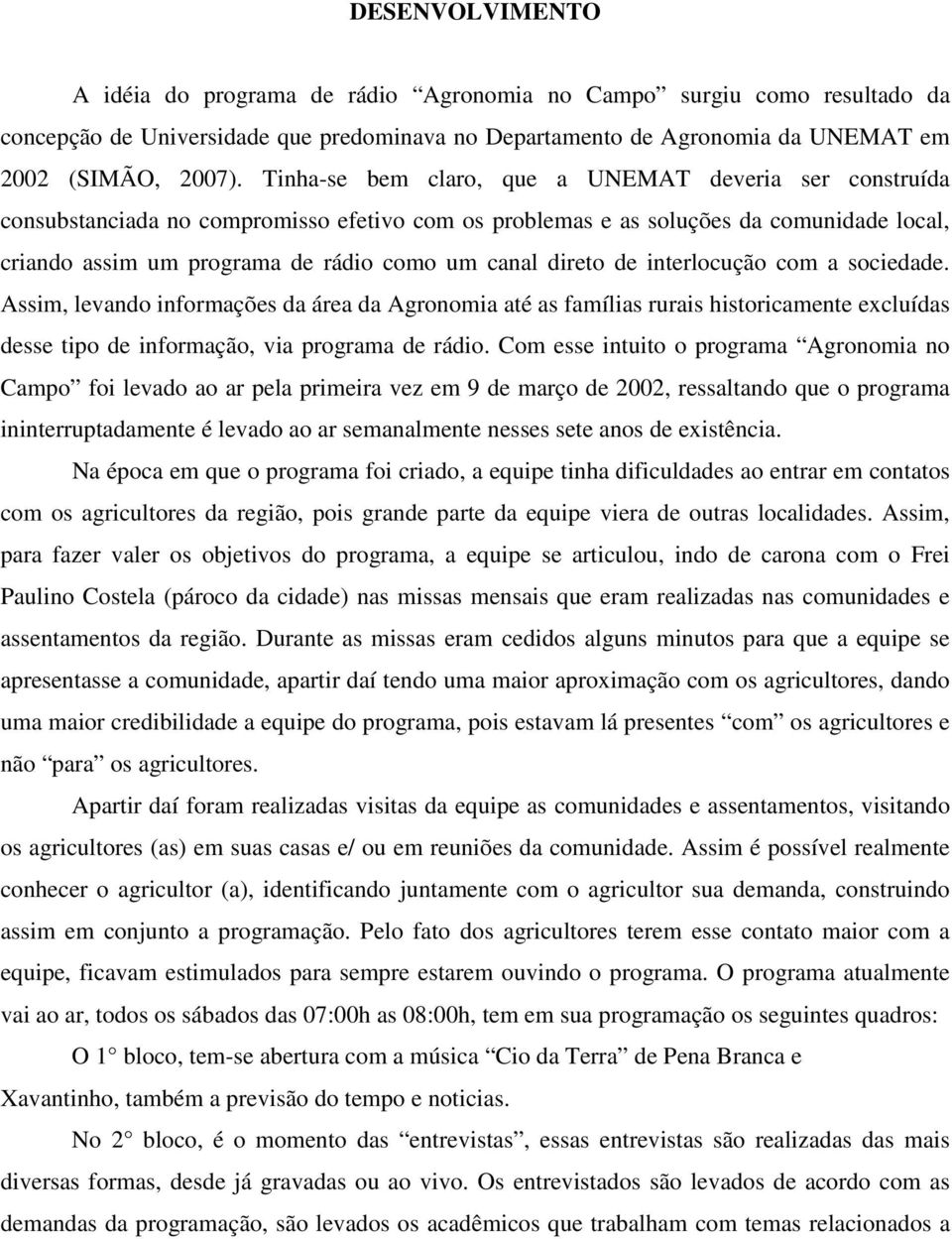 direto de interlocução com a sociedade. Assim, levando informações da área da Agronomia até as famílias rurais historicamente excluídas desse tipo de informação, via programa de rádio.