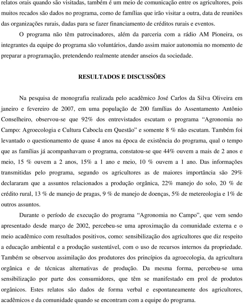 O programa não têm patrocinadores, além da parceria com a rádio AM Pioneira, os integrantes da equipe do programa são voluntários, dando assim maior autonomia no momento de preparar a programação,