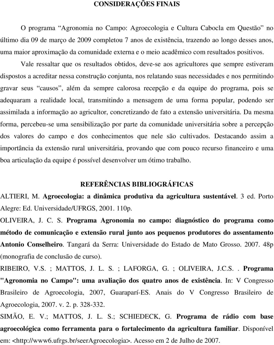 Vale ressaltar que os resultados obtidos, deve-se aos agricultores que sempre estiveram dispostos a acreditar nessa construção conjunta, nos relatando suas necessidades e nos permitindo gravar seus