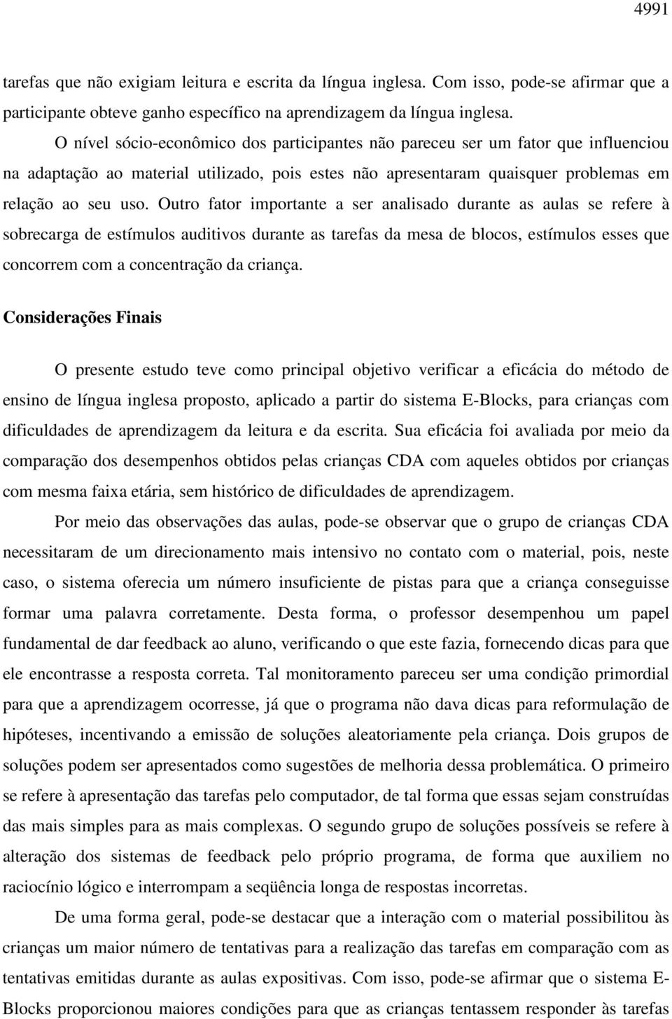 Outro fator importante a ser analisado durante as aulas se refere à sobrecarga de estímulos auditivos durante as tarefas da mesa de blocos, estímulos esses que concorrem com a concentração da criança.