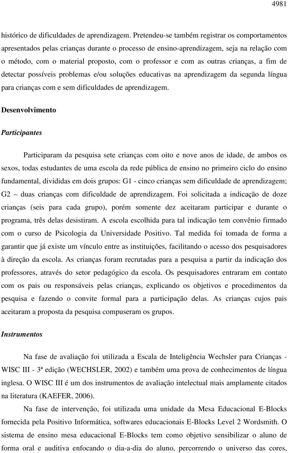 outras crianças, a fim de detectar possíveis problemas e/ou soluções educativas na aprendizagem da segunda língua para crianças com e sem dificuldades de aprendizagem.