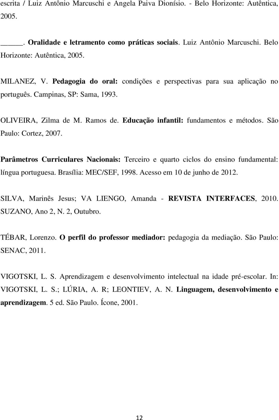 São Paulo: Cortez, 2007. Parâmetros Curriculares Nacionais: Terceiro e quarto ciclos do ensino fundamental: língua portuguesa. Brasília: MEC/SEF, 1998. Acesso em 10 de junho de 2012.