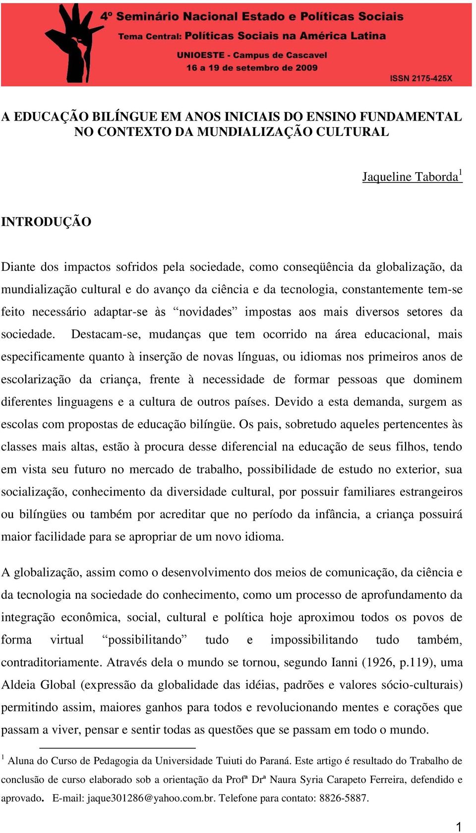 Destacam-se, mudanças que tem ocorrido na área educacional, mais especificamente quanto à inserção de novas línguas, ou idiomas nos primeiros anos de escolarização da criança, frente à necessidade de