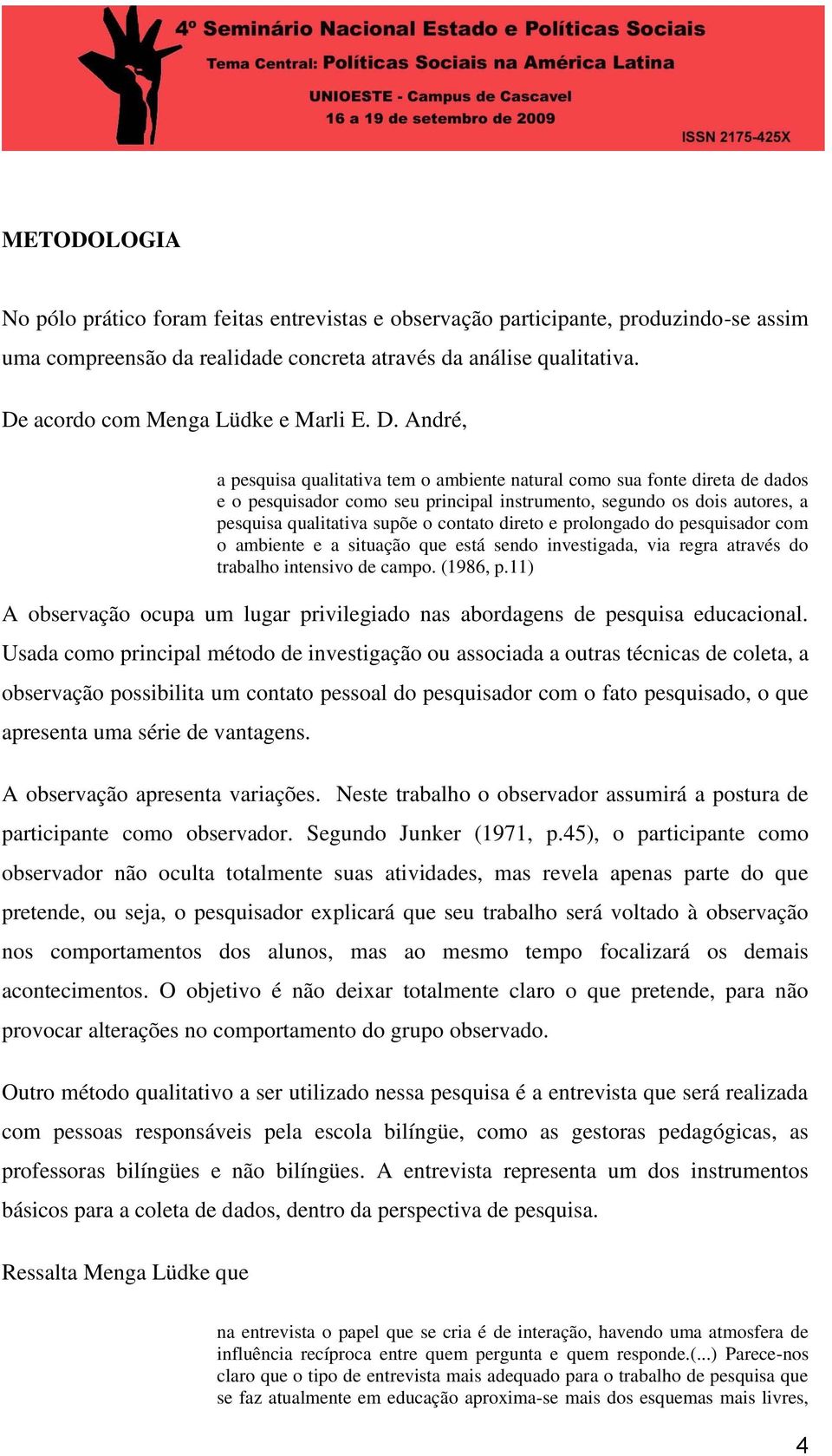 André, a pesquisa qualitativa tem o ambiente natural como sua fonte direta de dados e o pesquisador como seu principal instrumento, segundo os dois autores, a pesquisa qualitativa supõe o contato