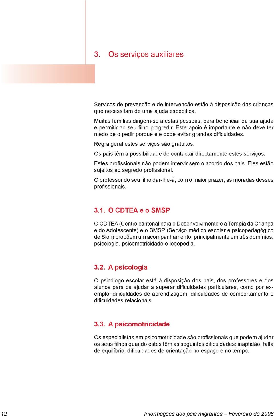 Este apoio é importante e não deve ter medo de o pedir porque ele pode evitar grandes dificuldades. Regra geral estes serviços são gratuitos.