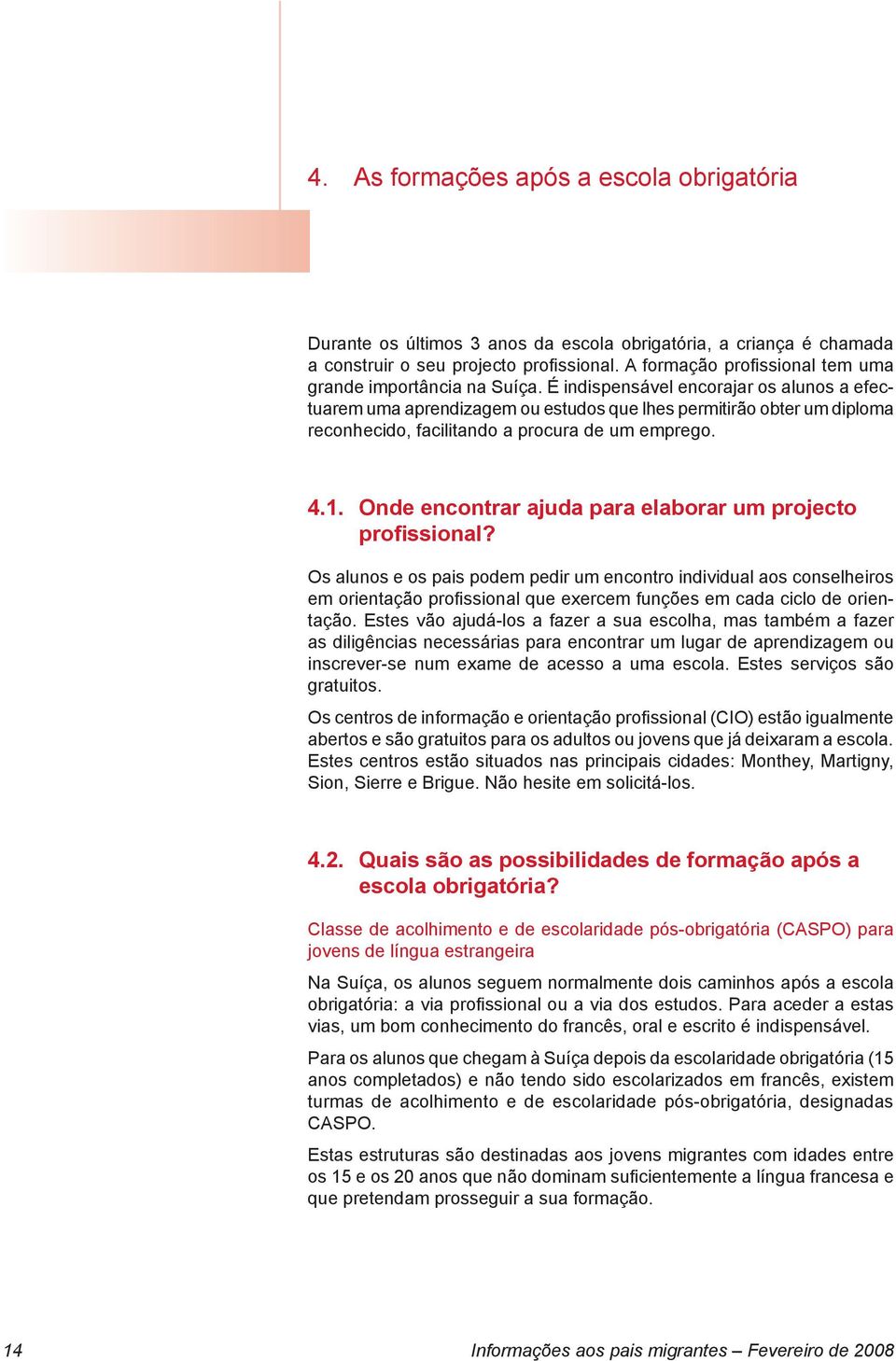 É indispensável encorajar os alunos a efectuarem uma aprendizagem ou estudos que lhes permitirão obter um diploma reconhecido, facilitando a procura de um emprego. 4.1.