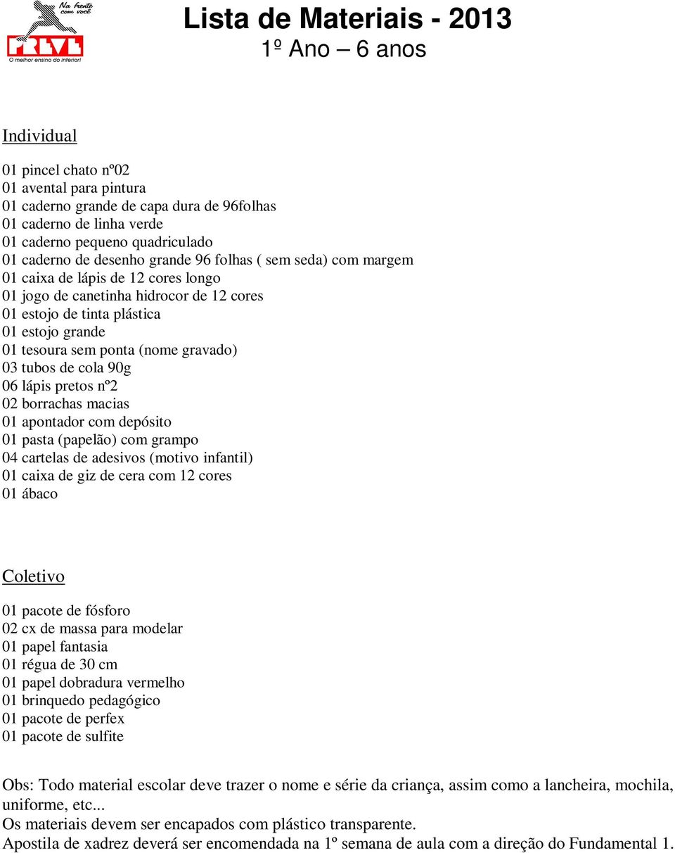 tubos de cola 90g 06 lápis pretos nº2 02 borrachas macias 01 apontador com depósito 01 pasta (papelão) com grampo 04 cartelas de adesivos (motivo infantil) 01 caixa de giz de cera com 12 cores 01