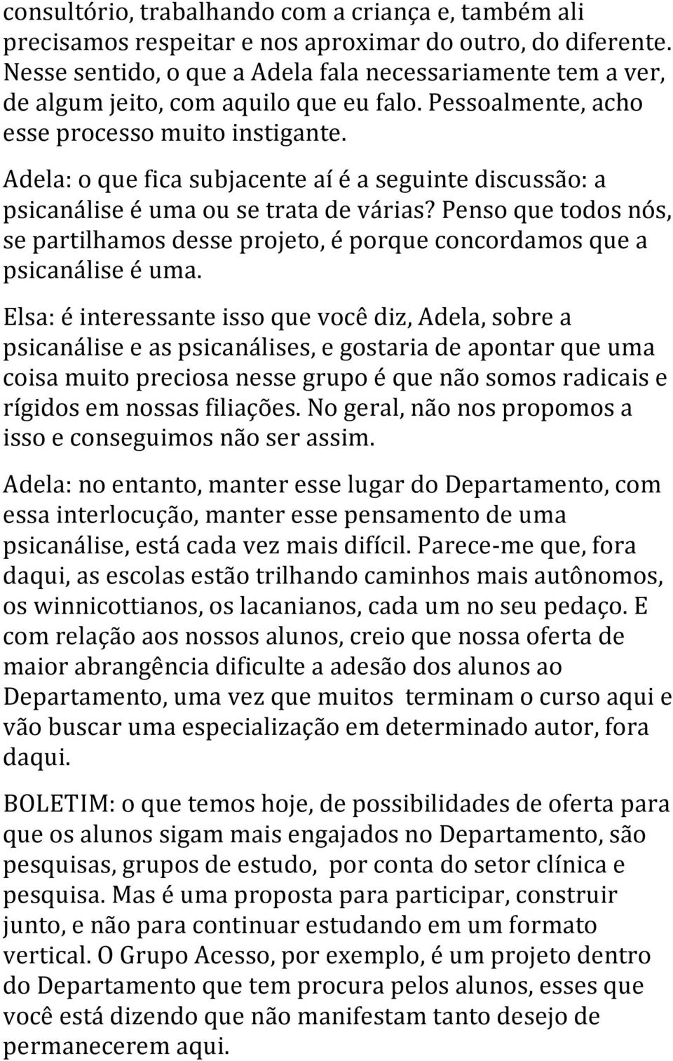 Adela: o que fica subjacente aí é a seguinte discussão: a psicanálise é uma ou se trata de várias? Penso que todos nós, se partilhamos desse projeto, é porque concordamos que a psicanálise é uma.