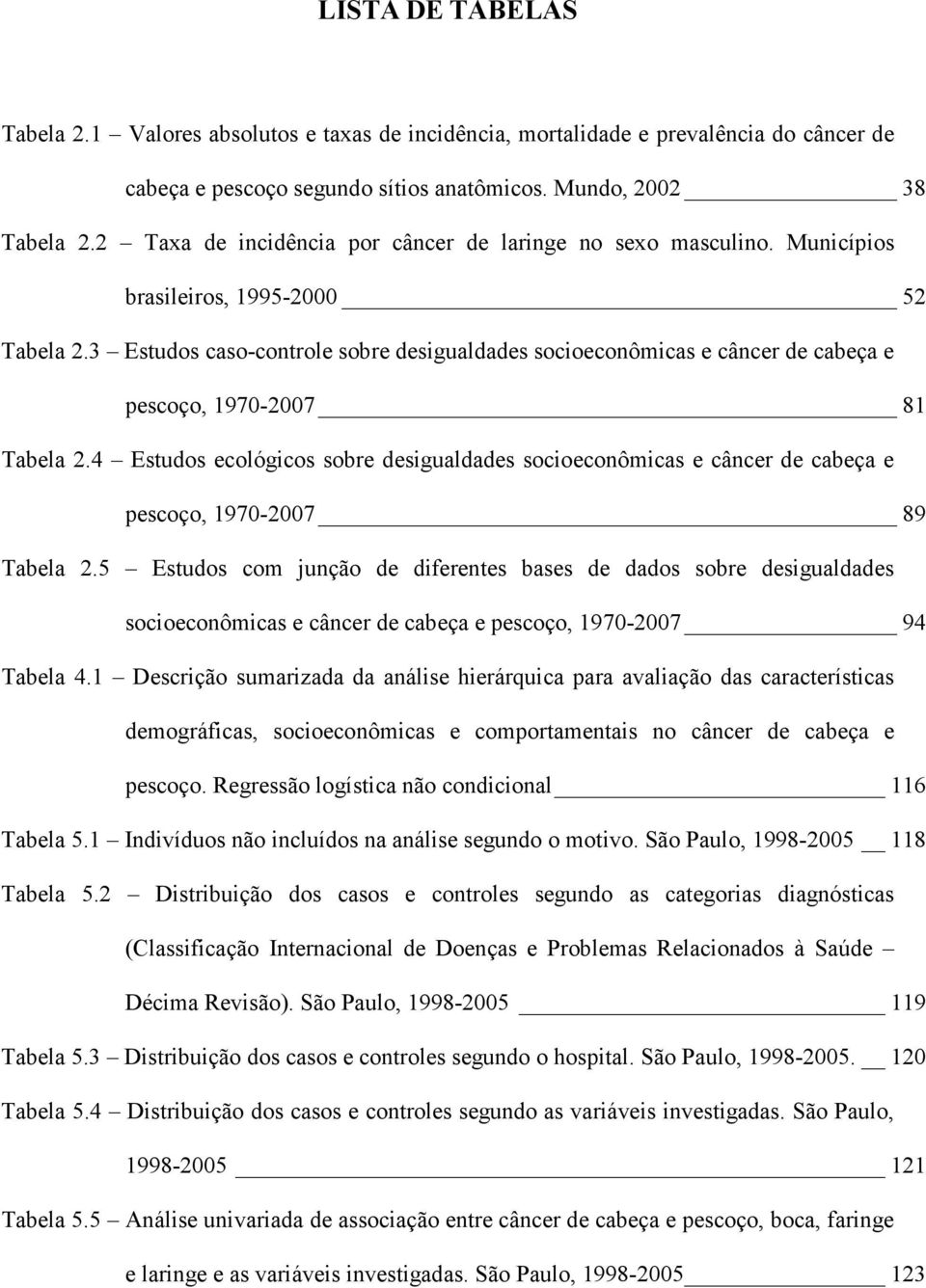 3 Estudos caso-controle sobre desigualdades socioeconômicas e câncer de cabeça e pescoço, 1970-2007 81 Tabela 2.