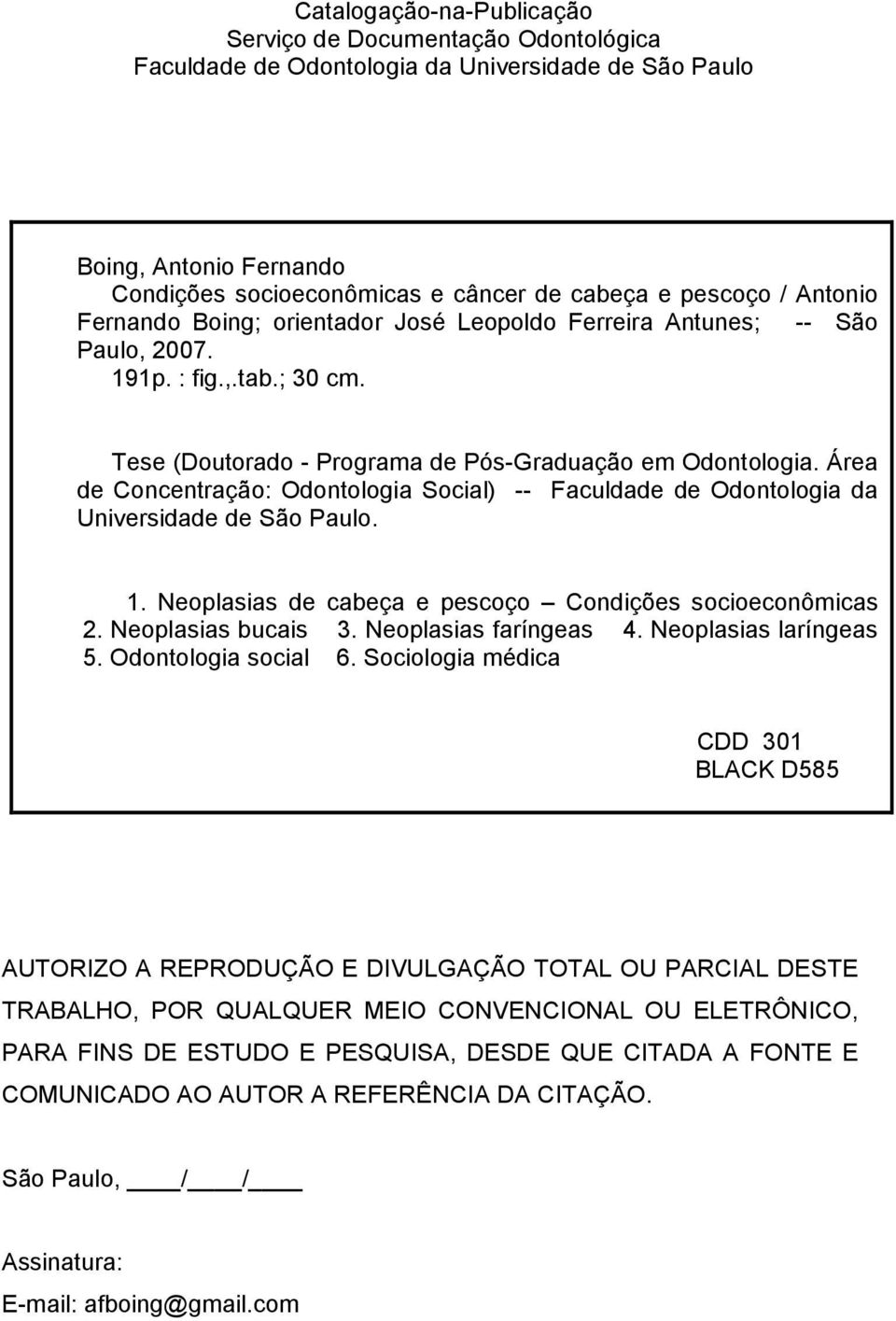 Área de Concentração: Odontologia Social) -- Faculdade de Odontologia da Universidade de São Paulo. 1. Neoplasias de cabeça e pescoço Condições socioeconômicas 2. Neoplasias bucais 3.